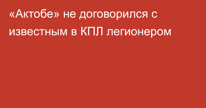 «Актобе» не договорился с известным в КПЛ легионером