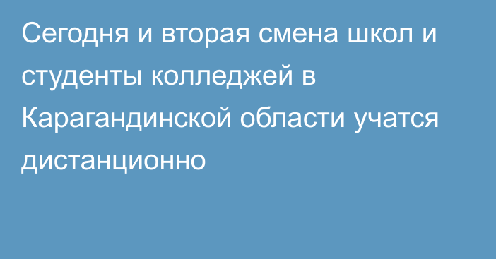 Сегодня и вторая смена школ и студенты колледжей в Карагандинской области учатся дистанционно