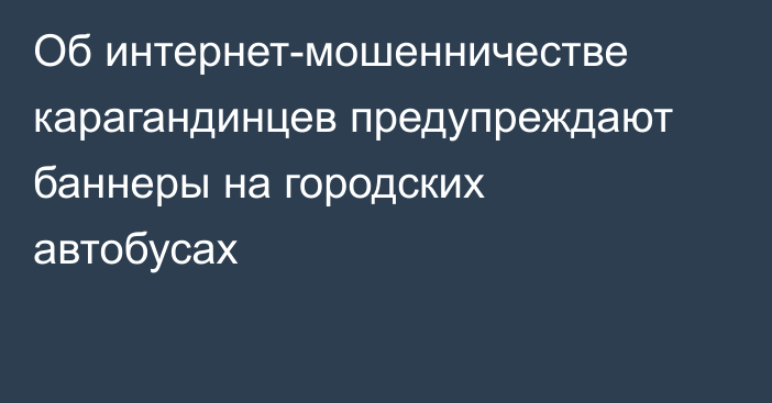 Об интернет-мошенничестве карагандинцев предупреждают баннеры на городских автобусах