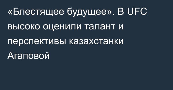 «Блестящее будущее». В UFC высоко оценили талант и перспективы казахстанки Агаповой