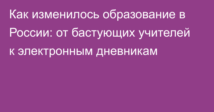 Как изменилось образование в России: от бастующих учителей к электронным дневникам