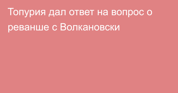 Топурия дал ответ на вопрос о реванше с Волкановски