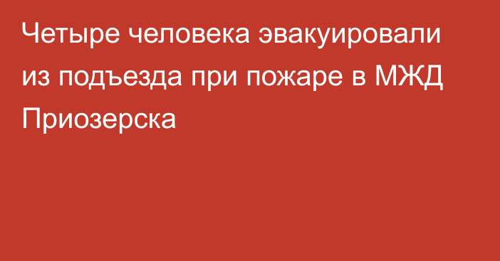 Четыре человека эвакуировали из подъезда при пожаре в МЖД Приозерска