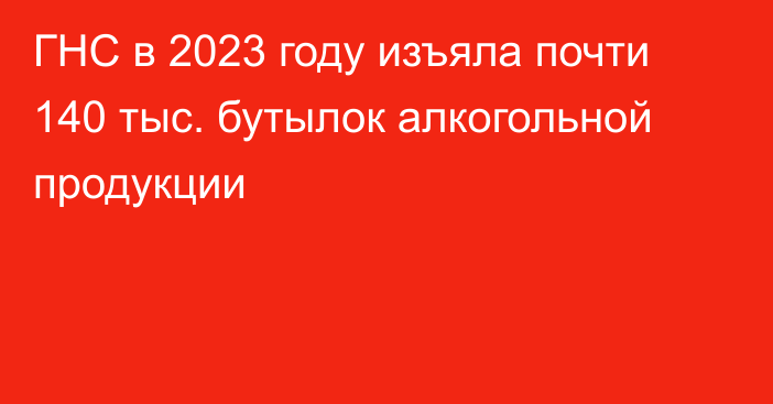 ГНС в 2023 году изъяла почти 140 тыс. бутылок алкогольной продукции