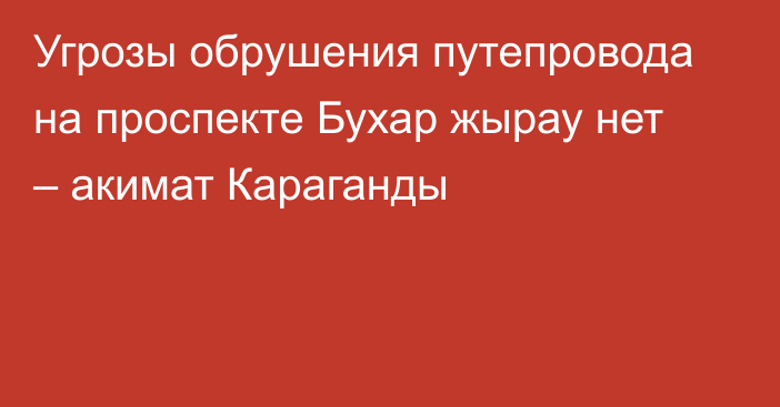 Угрозы обрушения путепровода на проспекте Бухар жырау нет – акимат Караганды