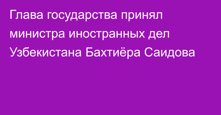 Глава государства принял министра иностранных дел Узбекистана Бахтиёра Саидова