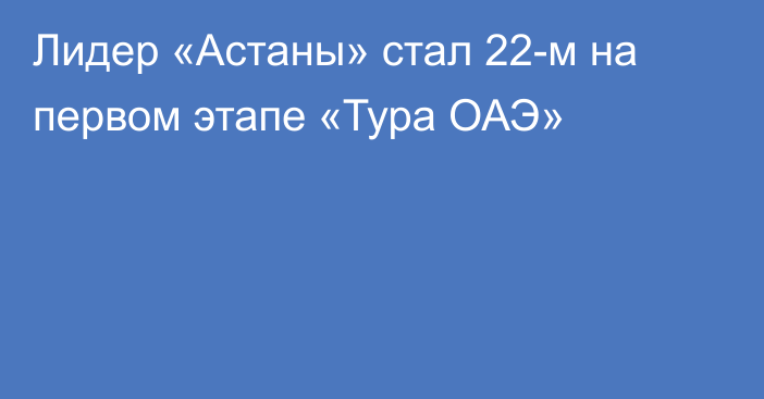 Лидер «Астаны» стал 22-м на первом этапе «Тура ОАЭ»