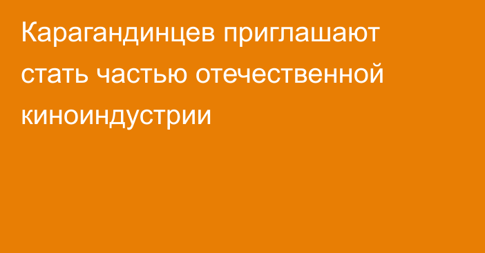 Карагандинцев приглашают стать частью отечественной киноиндустрии