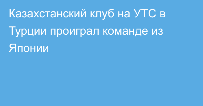 Казахстанский клуб на УТС в Турции проиграл команде из Японии