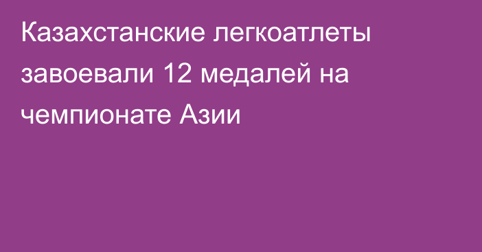 Казахстанские легкоатлеты завоевали 12 медалей на чемпионате Азии