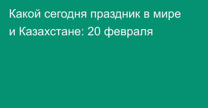 Какой сегодня праздник в мире и Казахстане: 20 февраля