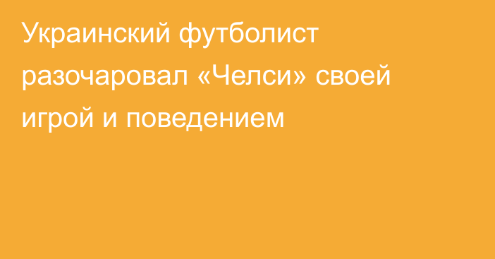 Украинский футболист разочаровал «Челси» своей игрой и поведением