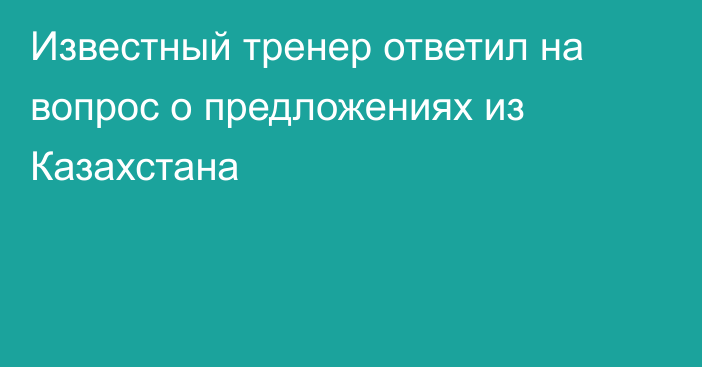 Известный тренер ответил на вопрос о предложениях из Казахстана