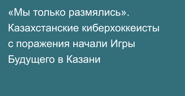 «Мы только размялись». Казахстанские киберхоккеисты с поражения начали Игры Будущего в Казани