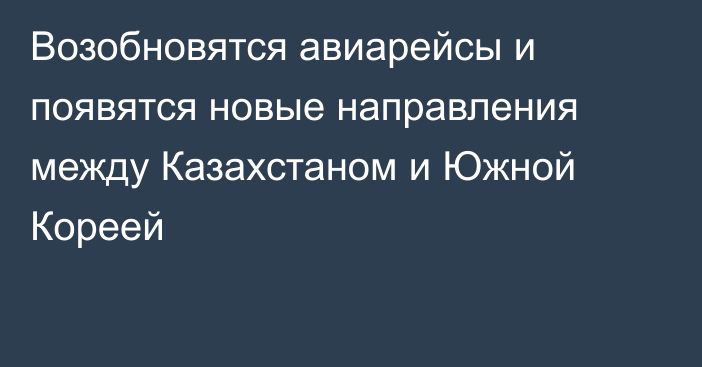 Возобновятся авиарейсы и появятся новые направления между Казахстаном и Южной Кореей