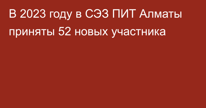 В 2023 году в СЭЗ ПИТ Алматы приняты 52 новых участника