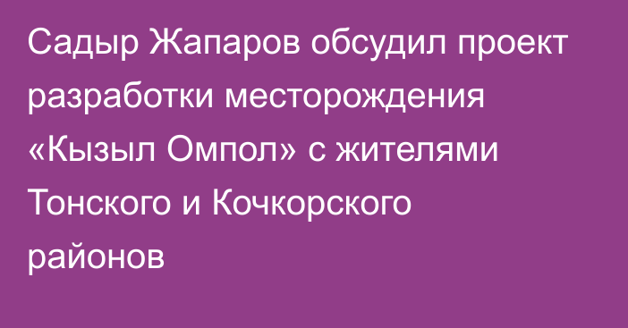 Садыр Жапаров обсудил проект разработки месторождения «Кызыл Омпол» с жителями Тонского и Кочкорского районов