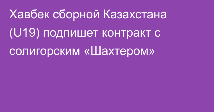 Хавбек сборной Казахстана (U19) подпишет контракт с солигорским «Шахтером»