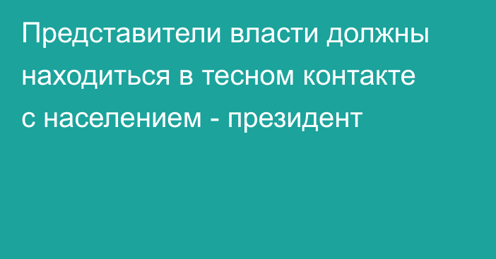 Представители власти должны находиться в тесном контакте с населением - президент