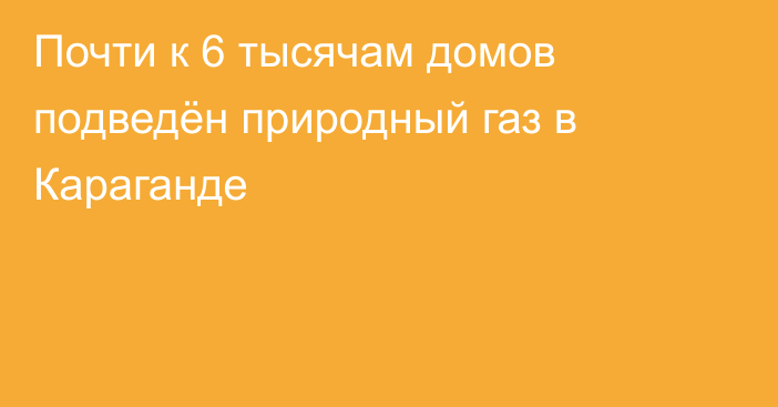 Почти к 6 тысячам домов подведён природный газ в Караганде