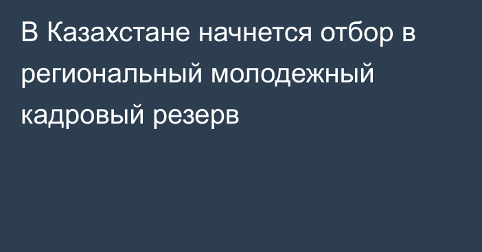 В Казахстане начнется отбор в региональный молодежный кадровый резерв