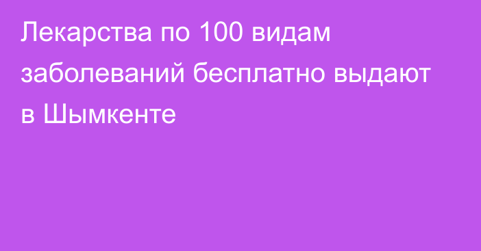 Лекарства по 100 видам заболеваний бесплатно выдают в Шымкенте