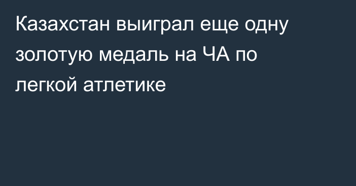 Казахстан выиграл еще одну золотую медаль на ЧА по легкой атлетике