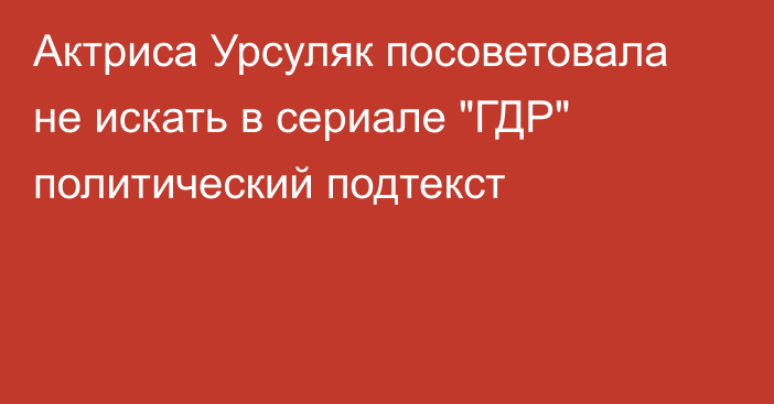 Актриса Урсуляк посоветовала не искать в сериале 