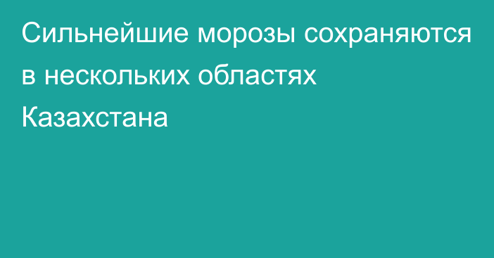 Сильнейшие морозы сохраняются в нескольких областях Казахстана