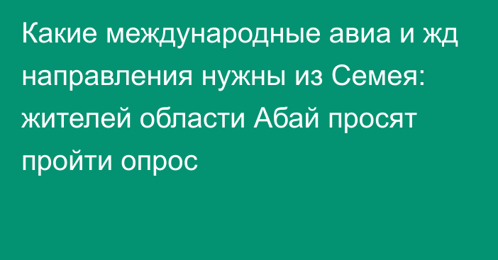 Какие международные авиа и жд направления нужны из Семея: жителей области Абай просят пройти опрос