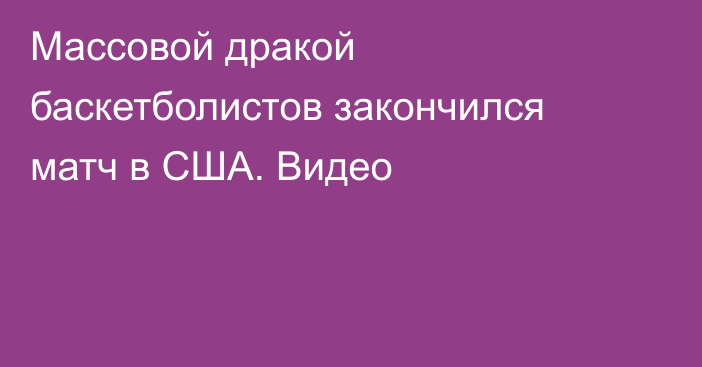 Массовой дракой баскетболистов закончился матч в США. Видео