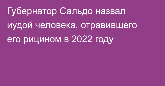 Губернатор Сальдо назвал иудой человека, отравившего его рицином в 2022 году