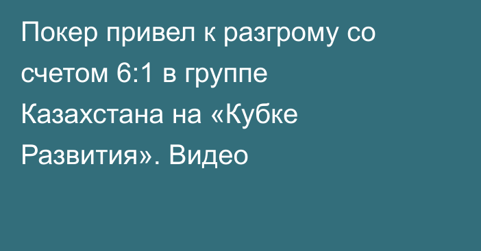 Покер привел к разгрому со счетом 6:1 в группе Казахстана на «Кубке Развития». Видео