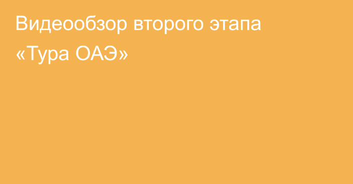 Видеообзор второго этапа «Тура ОАЭ»