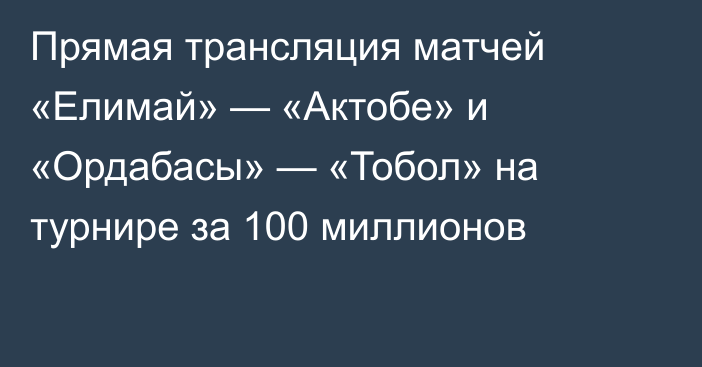 Прямая трансляция матчей «Елимай» — «Актобе» и «Ордабасы» — «Тобол» на турнире за 100 миллионов