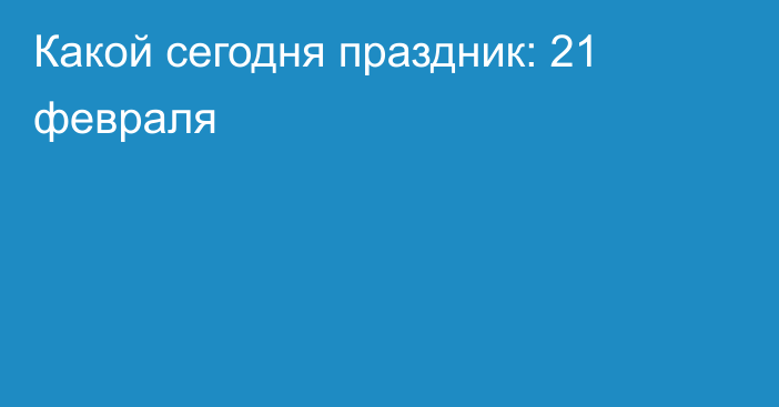 Какой сегодня праздник: 21 февраля