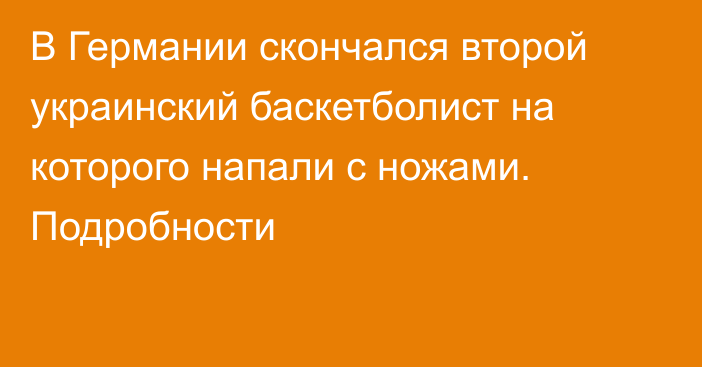 В Германии скончался второй украинский баскетболист на которого напали с ножами. Подробности