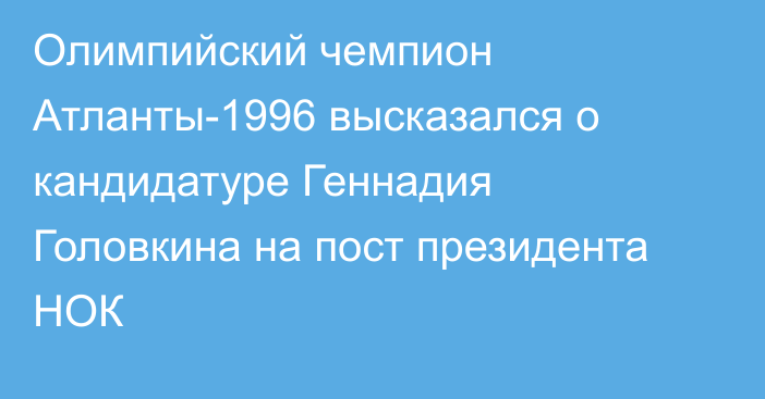 Олимпийский чемпион Атланты-1996 высказался о кандидатуре Геннадия Головкина на пост президента НОК