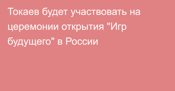 Токаев будет участвовать на церемонии открытия 