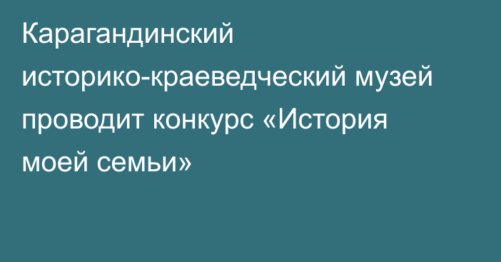 Карагандинский историко-краеведческий музей проводит конкурс «История моей семьи»