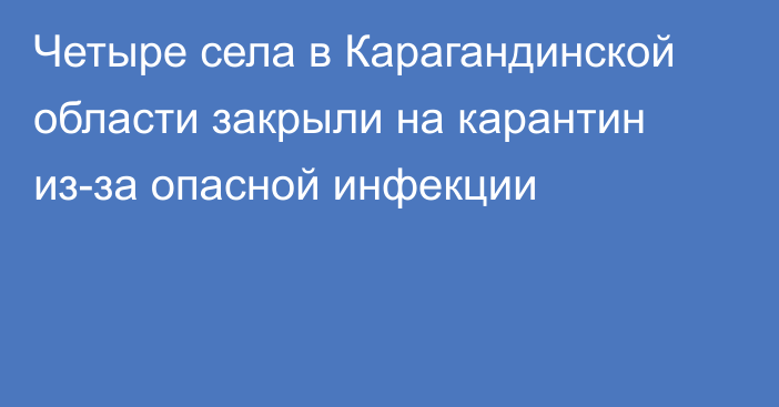 Четыре села в Карагандинской области закрыли на карантин из-за опасной инфекции