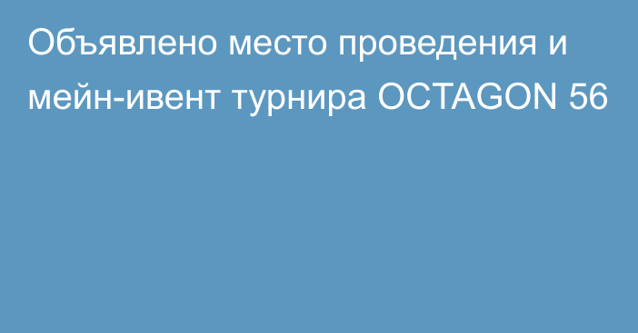 Объявлено место проведения и мейн-ивент турнира OCTAGON 56