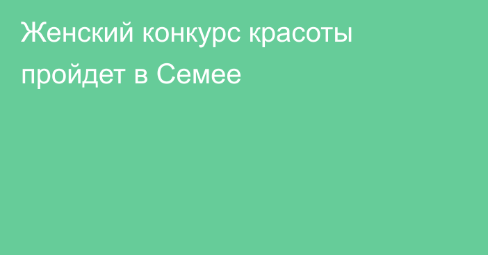 Женский конкурс красоты пройдет в Семее