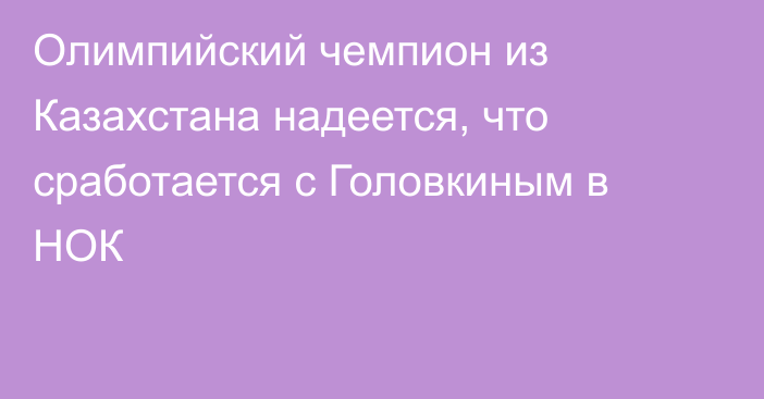 Олимпийский чемпион из Казахстана надеется, что сработается с Головкиным в НОК