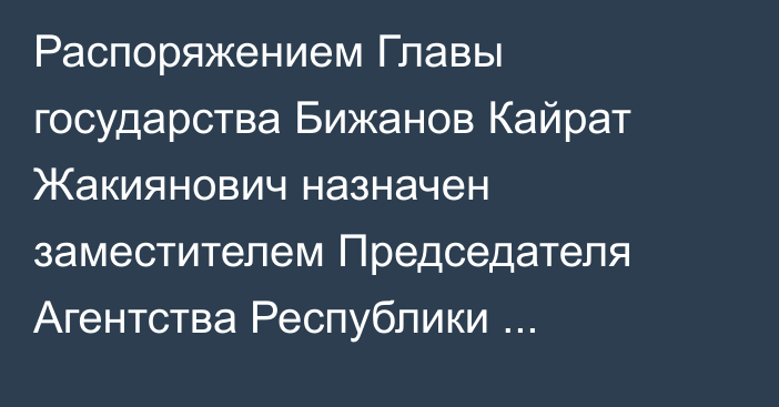 Распоряжением Главы государства Бижанов Кайрат Жакиянович назначен заместителем Председателя Агентства Республики Казахстан по финансовому мониторингу