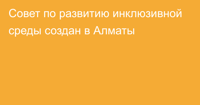 Совет по развитию инклюзивной среды создан в Алматы