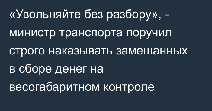 «Увольняйте без разбору», - министр транспорта поручил строго наказывать замешанных в сборе денег на весогабаритном контроле