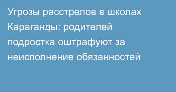 Угрозы расстрелов в школах Караганды: родителей подростка оштрафуют за неисполнение обязанностей