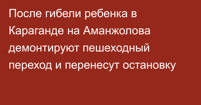 После гибели ребенка в Караганде на Аманжолова демонтируют пешеходный переход и перенесут остановку