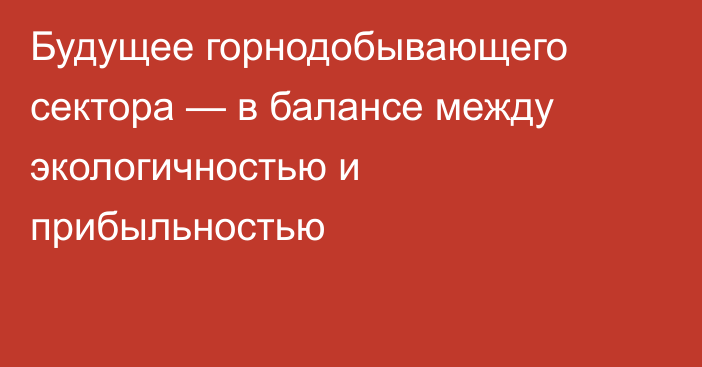 Будущее горнодобывающего сектора — в балансе между экологичностью и прибыльностью